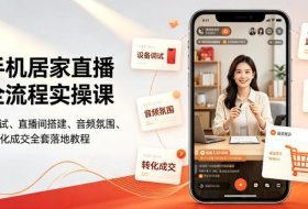 一部手机居家直播带货全流程实操课｜零基础设备调试、直播间搭建、音频氛围、开播设置、转化成交全套落地教程
