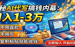 揭秘AI代写搞钱内幕:月入1-3万,不用露脸不用写,复制粘贴就能收钱!