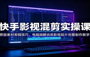 快手影视混剪实操课:原版素材剪辑技巧,电脑端解说类影视短片完整制作教学