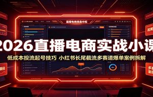 2026直播电商实战小课：低成本投流起号技巧，小红书长尾截流多赛道爆单案例拆解