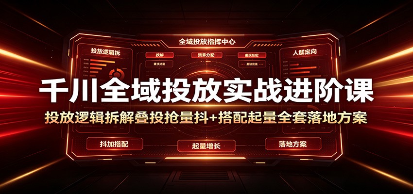 千川全域投放实战进阶课:投放逻辑拆解,叠投抢量抖+搭配起量全套落地方案 千川全域投放实战进阶课:投放逻辑拆解,叠投抢量抖+搭配起量全套落地方案