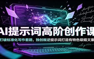 AI提示词高阶创作课:打破标准化写作套路,独创叛逆提示词打造有特色吸睛文案