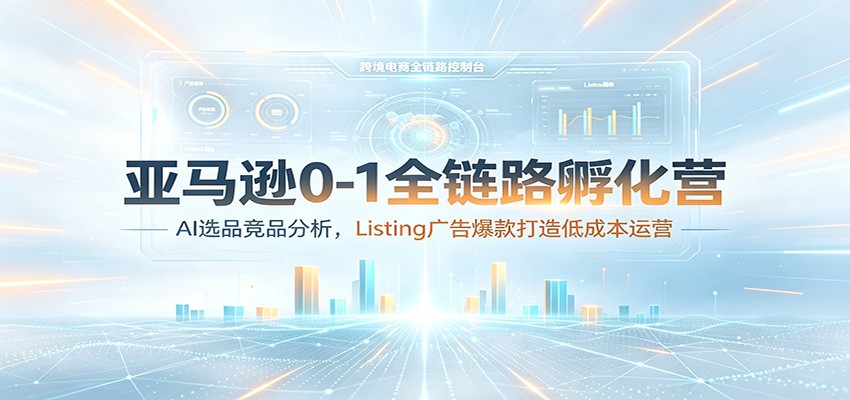 亚马逊0-1全链路孵化营:AI选品竞品分析,Listing广告爆款打造低成本运营 亚马逊0-1全链路孵化营:AI选品竞品分析,Listing广告爆款打造低成本运营
