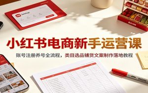 小红书电商新手运营课：账号注册养号全流程，类目选品铺货文案制作落地教程