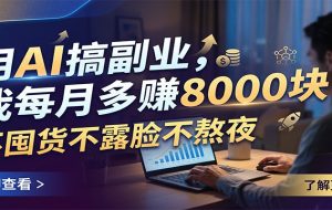 用AI搞副业，我每月多赚8000块，不囤货不露脸不熬夜