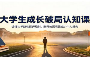 大学生成长破局认知课：读懂大学隐性运行规则，避开校园弯路减少个人损失