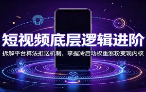 短视频底层逻辑进阶：拆解平台算法推送机制，掌握冷启动权重涨粉变现内核