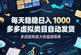 每天稳稳日入1000,多多虚拟类目自动发货,多店矩阵放大收益很简单【揭秘】