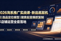 2026淘系推广实战课·新品底层机制|选品定位模型|搜索起量爆款复制多店铺运营全套落地教程
