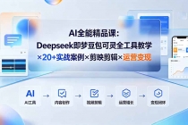 AI全能精品课:Deepseek即梦豆包可灵全工具教学×20+实战案例×剪映剪辑×运营变现