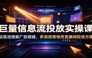 巨量信息流投放实操课:信息流搜索广告搭建,多渠道落地页直播间投流方案