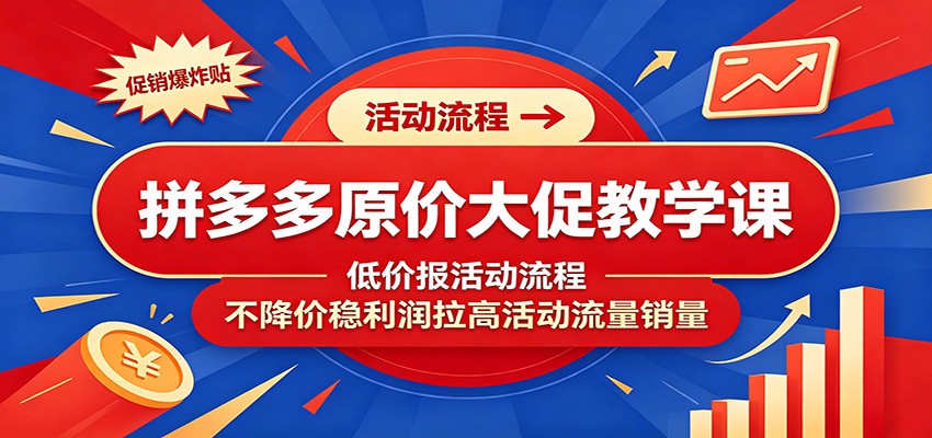 拼多多原价大促教学课:低价报活动流程,不降价稳利润拉高活动流量销量 拼多多原价大促教学课:低价报活动流程,不降价稳利润拉高活动流量销量