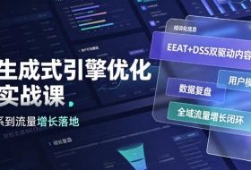 GEO生成式引擎优化进阶实战课|EEAT+DSS双驱动内容体系、用户模型搭建、数据复盘、全域流量增长闭环落地教程