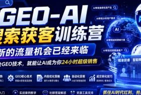 GEO-AI搜索获客训练营,新的流量机会已经来临,学会GEO技术,就能让AI成为你24小时超级销售