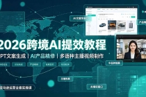 2026跨境AI提效教程·GPT文案生成|AI产品精修|多语种主播视频制作,亚马逊运营全套实操课