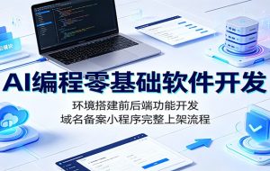 AI编程零基础软件开发:环境搭建前后端功能开发,域名备案小程序完整上架流程
