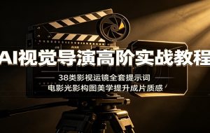 AI视觉导演高阶实战教程:38类影视运镜全套提示词,电影光影构图美学提升成片质感