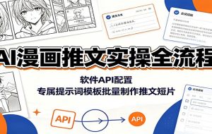 AI漫画推文实操全流程：软件API配置，专属提示词模板批量制作推文短片