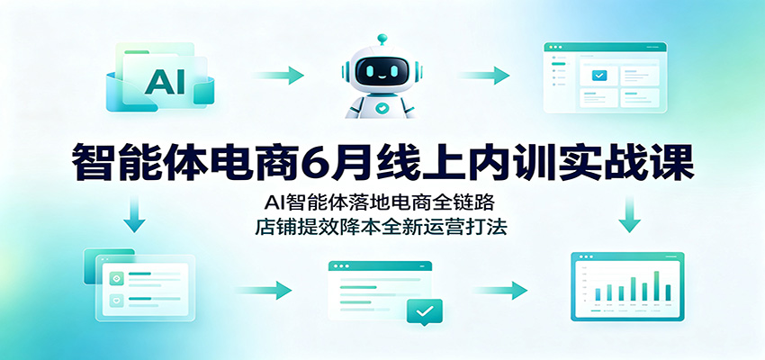 智能体电商6月线上内训实战课:AI智能体落地电商全链路,店铺提效降本全新运营打法 智能体电商6月线上内训实战课:AI智能体落地电商全链路,店铺提效降本全新运营打法