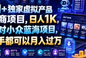 AI+独家虚拟产品电商项目，日人1K，绝对小众蓝海项目，新手都可以月入过万【揭秘】