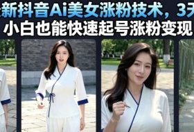 7月最新抖音Ai美女涨粉技术，3天万粉，小白也能快速起号涨粉变现