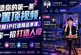 打造你的第一条IP置顶视频，短视频IP打造精品单课，帮你一招打造人设