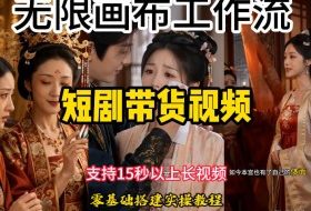 无限画布工作流制作短剧带货视频支持制作15秒以上视频，实操搭建教学，看完教程小白也能轻松搭建