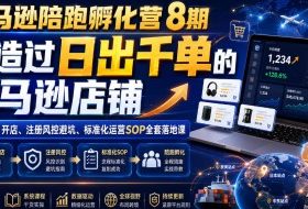 亚马逊陪跑孵化营8期，打造过日出千单的亚马逊店铺，新手0到1开店、注册风控避坑、标准化运营SOP全套落地课