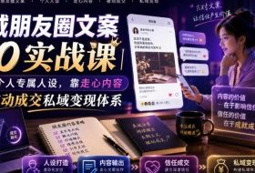 私域朋友圈文案7.0实战课｜塑造个人专属人设，靠走心内容打造被动成交私域变现体系