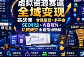 虚拟资源赛道全域变现实战课|合规运营+多平台SEO引流+内容矩阵+私域成交全套落地玩法