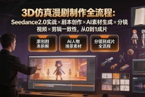 3D仿真漫剧制作全流程:Seedance2.0实战×剧本创作×AI素材生成×分镜视频×剪辑一致性,从0到1成片