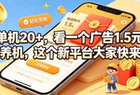 单机20+,看一个广告1.5米,不养机,这个新平台大家快来撸【揭秘】