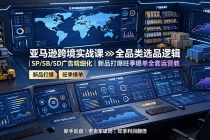 亚马逊跨境实战课：全品类选品逻辑｜SP/SB/SD广告精细化｜新品打爆旺季爆单全套运营教程