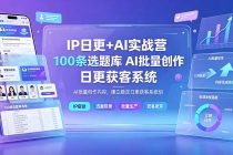 IP日更+AI实战营：IP置顶视频制作×100条选题库搭建×10条日更规划，AI批量创作内容，建立稳定日更获客系统