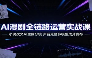 AI漫剧全链路运营实战课：小说改文AI生成分镜，声音克隆多模型成片发布