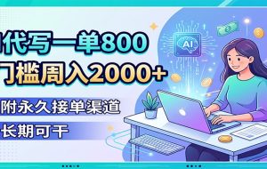 AI代写一单800，0门槛周入2000+，附永久接单渠道，长期可干