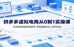 拼多多虚拟电商从0到1实操课:开店选品网盘变现教学,阿奇索插件无人值守玩法