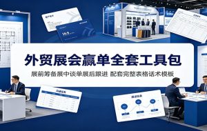 外贸展会赢单全套工具包:展前筹备展中谈单展后跟进,配套完整表格话术模板