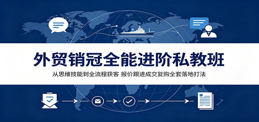 外贸销冠全能进阶私教班:从思维技能到全流程获客,报价跟进成交复购全套落地打法 外贸销冠全能进阶私教班:从思维技能到全流程获客,报价跟进成交复购全套落地打法