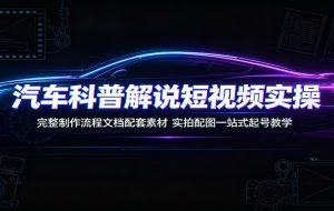 汽车科普解说短视频实操：完整制作流程文档配套素材，实拍配图一站式起号教学