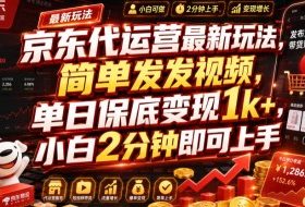 京东代运营最新玩法，简单发发视频，单日保底变现1k+，小白2分钟即可上手【揭秘】
