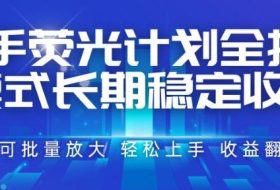 快手荧光计划全托管模式，长期稳定收益，一部手机可批量做，轻松上手，收益翻倍【揭秘】