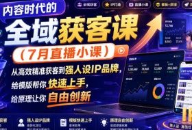 内容时代的全域获客课（7月直播小课），从高效精准获客到强人设IP品牌，给模版帮你快速上手，给原理让你自由创新