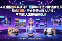 AI口播视频实战课:虚拟IP打造×换装换场景×静态口播×行走带货×双人访谈,不用真人出镜快速落地