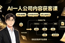 AI一人公司内容获客课:日更3条爆款×5小时变30分钟×AI员工自动打工,轻松实现多平台获客