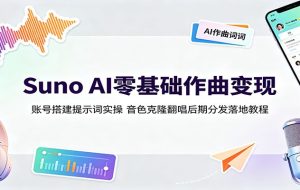 Suno AI零基础作曲变现:账号搭建提示词实操,音色克隆翻唱后期分发落地教程