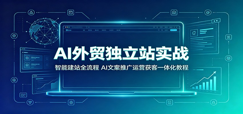 AI外贸独立站实战:智能建站全流程,AI文案推广运营获客一体化教程 AI外贸独立站实战:智能建站全流程,AI文案推广运营获客一体化教程