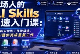 职场人的AI Skills极速入门课:从技能安装到工作流搭建,让AI替你完成重复工作