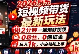 2026京东短视频带货最新玩法,2分钟一条爆款视频,0粉丝,0保证金,日入1k,小白轻松上手【揭秘】