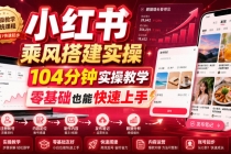 小红书乘风搭建实操,104分钟实操教学,零基础也能快速上手